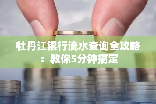 牡丹江银行流水查询全攻略:教你5分钟搞定