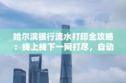 哈尔滨银行流水打印全攻略:线上线下一网打尽,自动截取轻松搞定