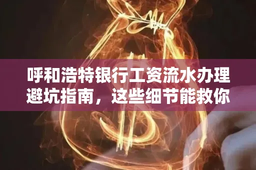 呼和浩特银行工资流水办理避坑指南,这些细节能救你钱包!