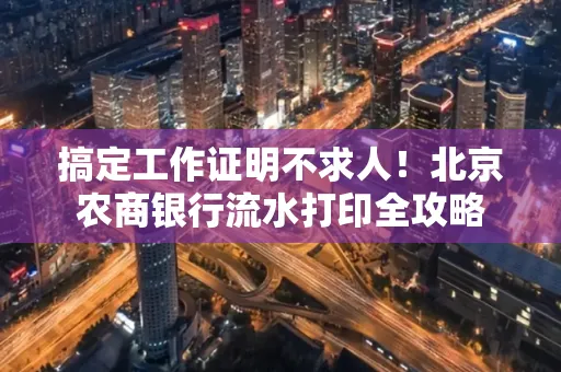 搞定工作证明不求人!北京农商银行流水打印全攻略
