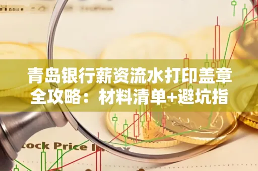青岛银行薪资流水打印盖章全攻略:材料清单+避坑指南
