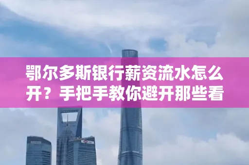 鄂尔多斯银行薪资流水怎么开?手把手教你避开那些看不见的坑