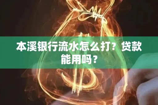 本溪银行流水怎么打?贷款能用吗?