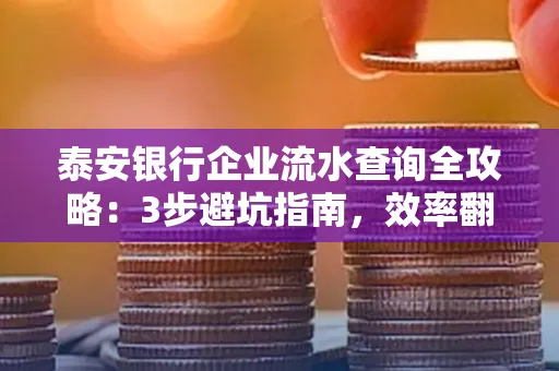 泰安银行企业流水查询全攻略:3步避坑指南,效率翻倍真相揭秘!