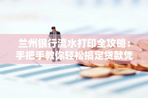 兰州银行流水打印全攻略:手把手教你轻松搞定贷款凭证