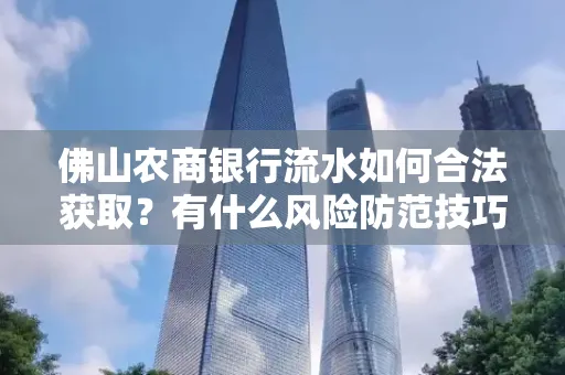 佛山农商银行流水如何合法获取?有什么风险防范技巧?
