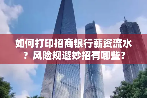 如何打印招商银行薪资流水?风险规避妙招有哪些?