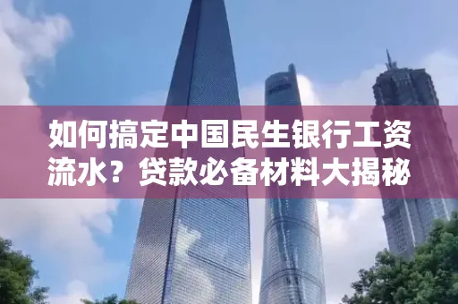 如何搞定中国民生银行工资流水?贷款必备材料大揭秘!