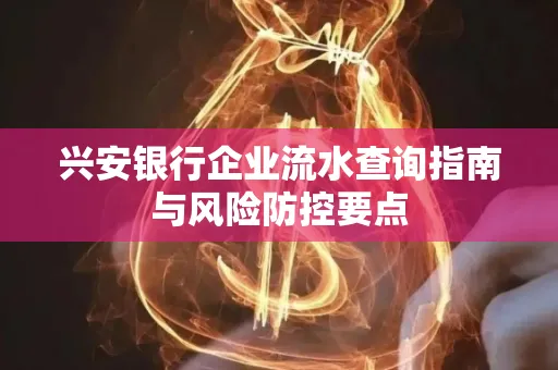 兴安银行企业流水查询指南与风险防控要点