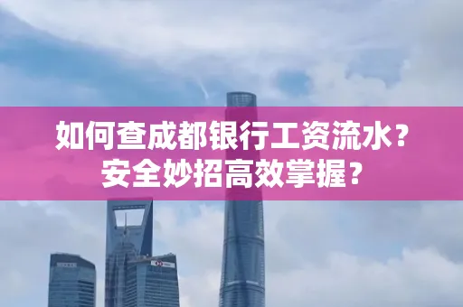如何查成都银行工资流水?安全妙招高效掌握?