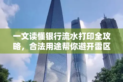 一文读懂银行流水打印全攻略,合法用途帮你避开雷区