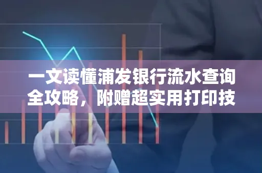 一文读懂浦发银行流水查询全攻略,附赠超实用打印技巧