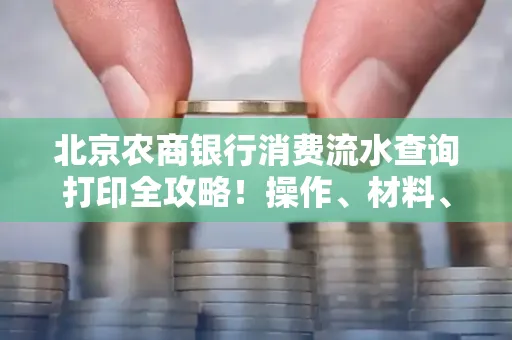 北京农商银行消费流水查询打印全攻略!操作、材料、避坑指南都在这里
