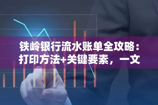 铁岭银行流水账单全攻略:打印方法+关键要素,一文搞定!
