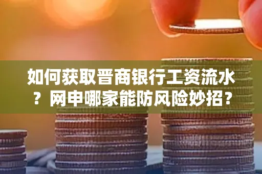 如何获取晋商银行工资流水?网申哪家能防风险妙招?