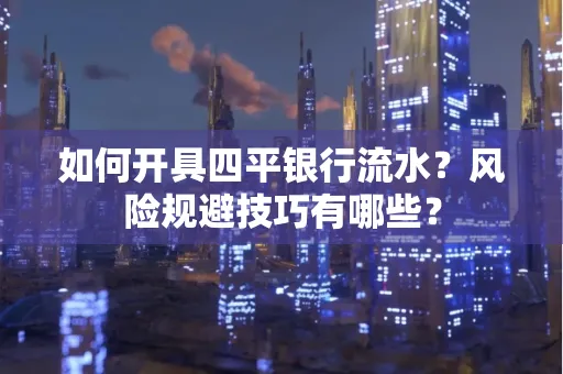 如何开具四平银行流水?风险规避技巧有哪些? 如何开具四平银行流水?风险规避技巧有哪些?
