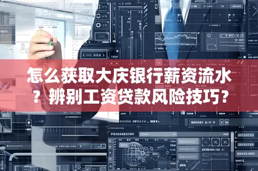 怎么获取大庆银行薪资流水?辨别工资贷款风险技巧?