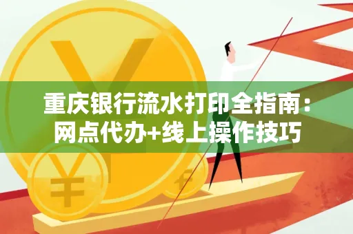重庆银行流水打印全指南:网点代办+线上操作技巧