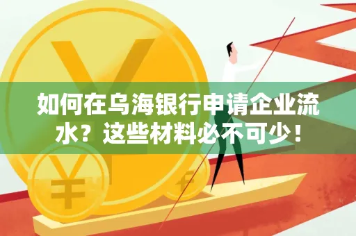 如何在乌海银行申请企业流水?这些材料必不可少!