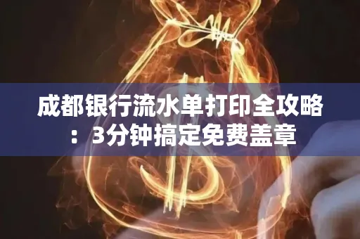 成都银行流水单打印全攻略:3分钟搞定免费盖章