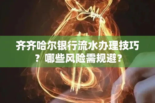 齐齐哈尔银行流水办理技巧?哪些风险需规避?