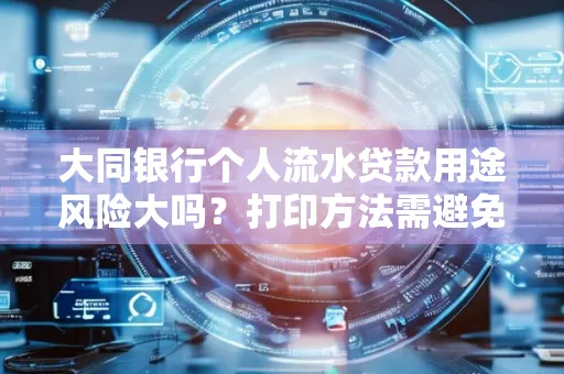 大同银行个人流水贷款用途风险大吗?打印方法需避免踩坑?