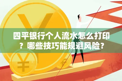 四平银行个人流水怎么打印?哪些技巧能规避风险?