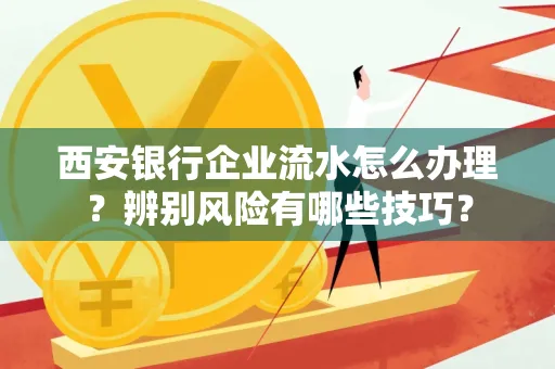西安银行企业流水怎么办理?辨别风险有哪些技巧?