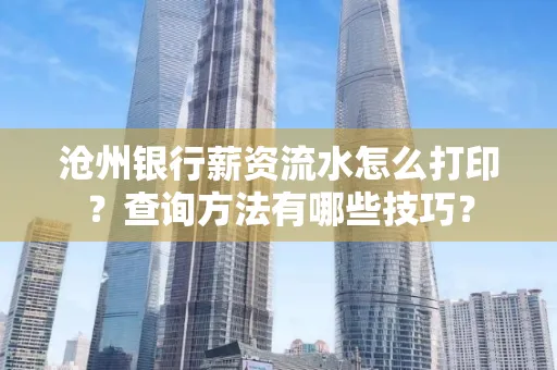 沧州银行薪资流水怎么打印?查询方法有哪些技巧?
