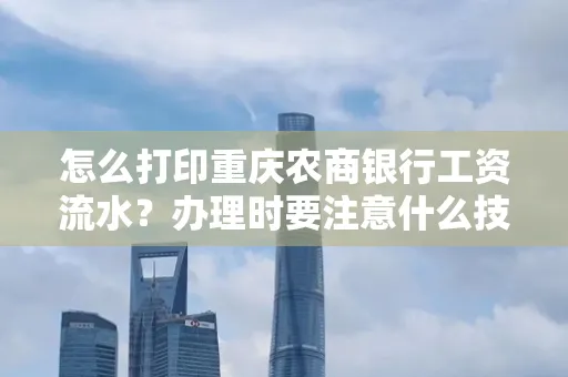 怎么打印重庆农商银行工资流水?办理时要注意什么技巧?