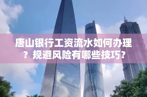 唐山银行工资流水如何办理?规避风险有哪些技巧?
