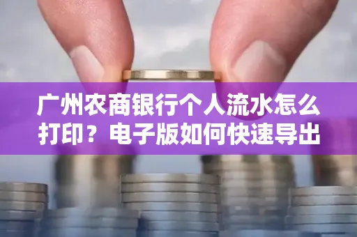 广州农商银行个人流水怎么打印?电子版如何快速导出?