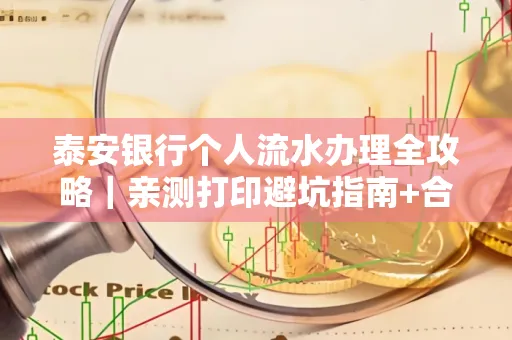 泰安银行个人流水办理全攻略|亲测打印避坑指南+合规要点