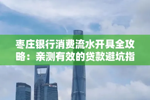 枣庄银行消费流水开具全攻略:亲测有效的贷款避坑指南