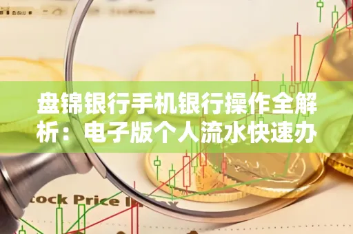 盘锦银行手机银行操作全解析:电子版个人流水快速办理指南