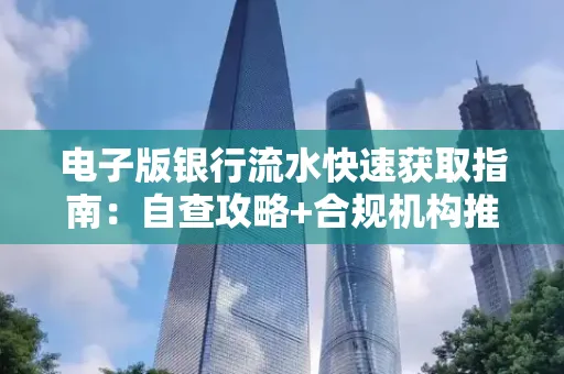电子版银行流水快速获取指南:自查攻略+合规机构推荐