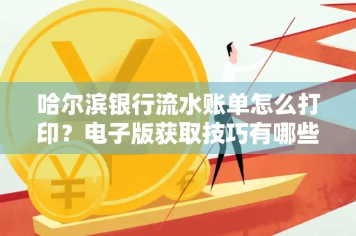哈尔滨银行流水账单怎么打印?电子版获取技巧有哪些