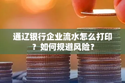 通辽银行企业流水怎么打印?如何规避风险?