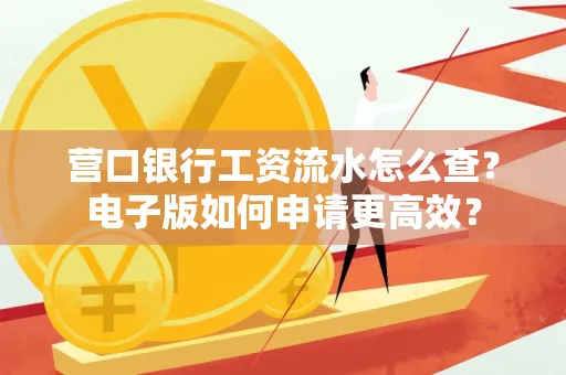 营口银行工资流水怎么查?电子版如何申请更高效?