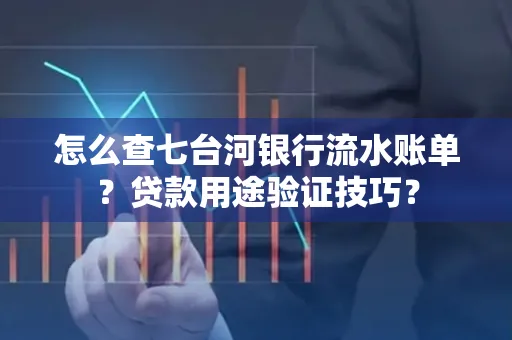 怎么查七台河银行流水账单?贷款用途验证技巧?