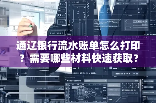 通辽银行流水账单怎么打印?需要哪些材料快速获取?