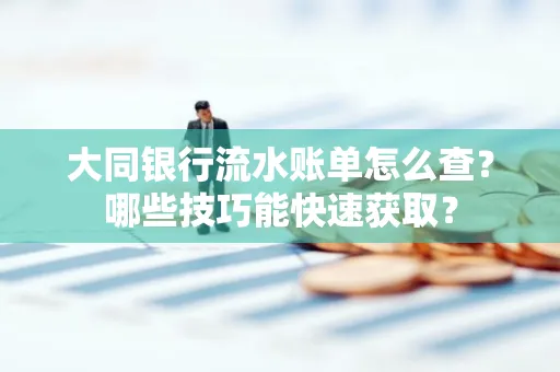 大同银行流水账单怎么查?哪些技巧能快速获取?