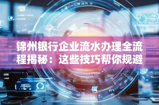 锦州银行企业流水办理全流程揭秘:这些技巧帮你规避90%风险