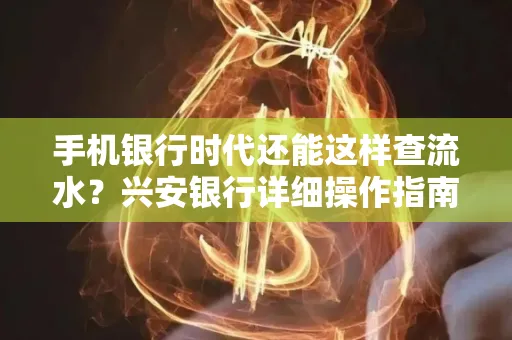 手机银行时代还能这样查流水?兴安银行详细操作指南拿走不谢