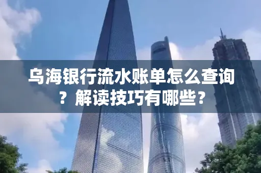 乌海银行流水账单怎么查询?解读技巧有哪些?
