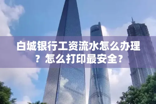 白城银行工资流水怎么办理?怎么打印最安全?