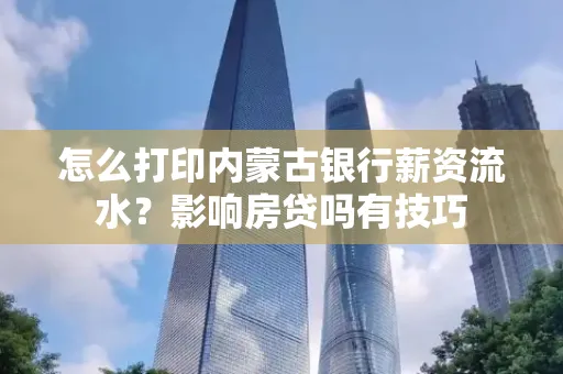 怎么打印内蒙古银行薪资流水?影响房贷吗有技巧
