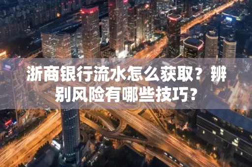 浙商银行流水怎么获取?辨别风险有哪些技巧?