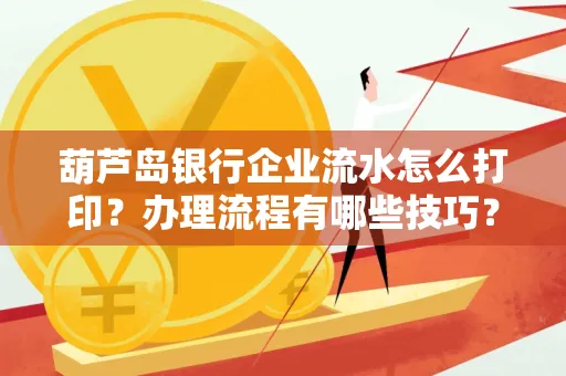 葫芦岛银行企业流水怎么打印?办理流程有哪些技巧?