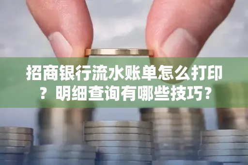 招商银行流水账单怎么打印?明细查询有哪些技巧?